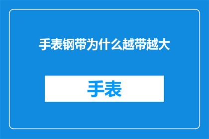 手表钢带为什么越带越大(为什么手表钢带在佩戴过程中会逐渐变粗？)