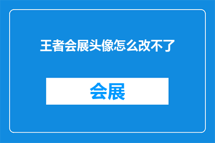 王者会展头像怎么改不了(王者会展头像更换功能失效，用户如何应对？)