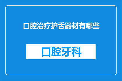 口腔治疗护舌器材有哪些(口腔治疗中不可或缺的护舌器材有哪些？)