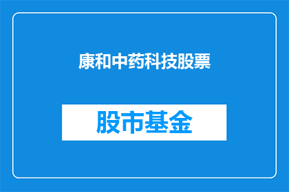 康和中药科技股票(康和中药科技股票：投资者是否应投资于这一潜力股？)