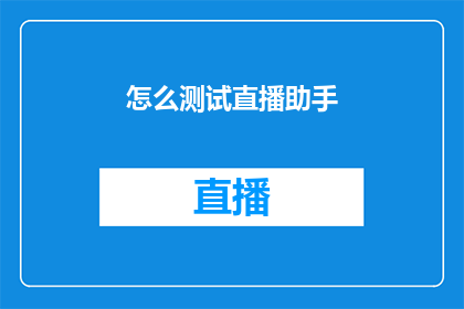 怎么测试直播助手(如何有效测试直播助手的功能性与稳定性？)