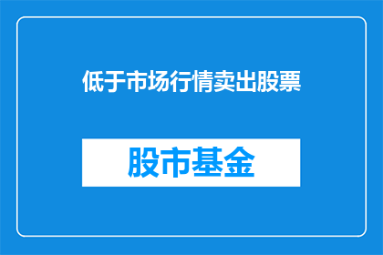 低于市场行情卖出股票(为何投资者选择在低于市场行情的价格出售股票？)