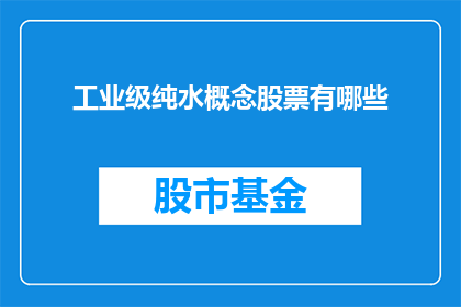 工业级纯水概念股票有哪些(哪些公司的股票代表了工业级纯水概念？)