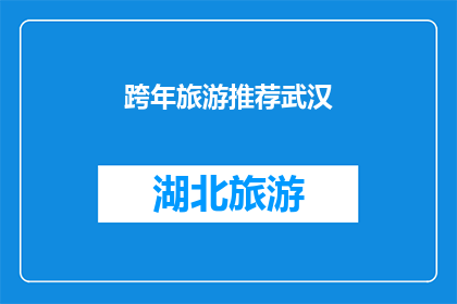 跨年旅游推荐武汉(武汉：跨年旅游的理想目的地，你准备好探索这座魅力之城了吗？)