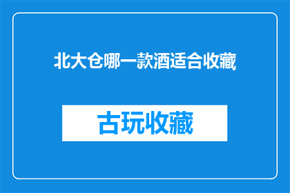 北大仓哪一款酒适合收藏(北大仓酒款中，哪一款最适合作为收藏之选？)