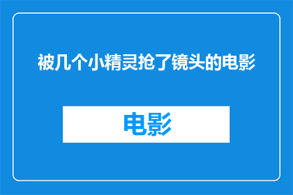 被几个小精灵抢了镜头的电影(被几个小精灵抢了镜头的电影是否值得一看？)