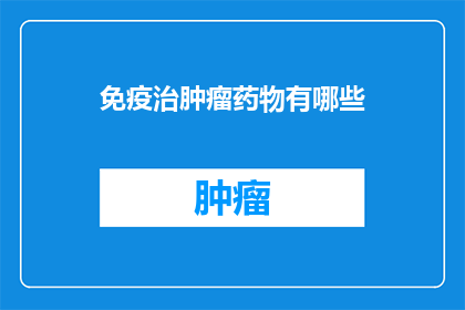 免疫治肿瘤药物有哪些(疑问句类型的长标题：免疫治肿瘤药物有哪些？)