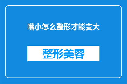 嘴小怎么整形才能变大(如何通过整形手术让小嘴变大？)