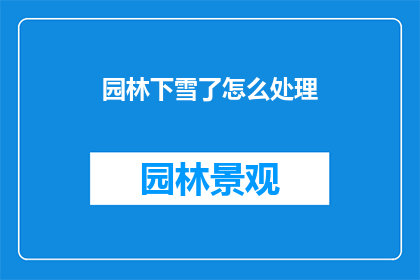 园林下雪了怎么处理(园林遭遇雪景，如何妥善处理？)