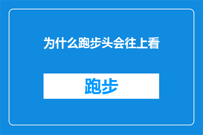 为什么跑步头会往上看(为什么跑步时头会往上看？这一疑问句式标题，旨在探索和解释在跑步过程中头部向上仰视的现象它可能涉及到多种因素，如视觉焦点呼吸模式身体平衡等通过深入分析这些因素，我们可以更好地理解跑步时头部向上看的原因，并探讨如何改善这一习惯以提升跑步效率和安全性)