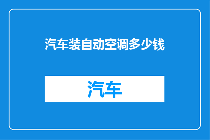 汽车装自动空调多少钱(汽车安装自动空调的费用是多少？)