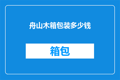 舟山木箱包装多少钱(舟山木箱包装价格是多少？)