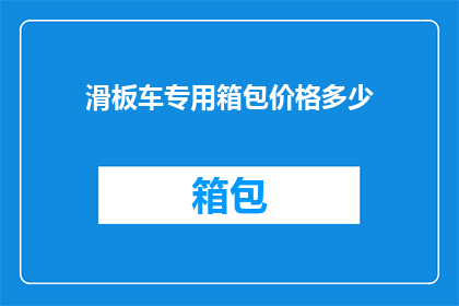 滑板车专用箱包价格多少(滑板车爱好者们，你们是否在寻找一款既实用又时尚的箱包来装载你的爱车？这款专为滑板车设计的专用箱包，不仅能够保护你的滑板车免受刮蹭，还能让你轻松携带所有必需品那么，这款滑板车专用箱包的价格是多少呢？让我们一起来探索吧)