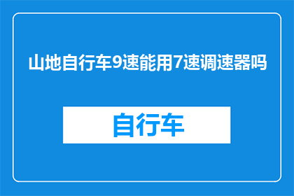 山地自行车9速能用7速调速器吗(山地自行车能否使用7速调速器？)