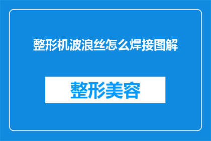 整形机波浪丝怎么焊接图解(如何进行整形机波浪丝的精准焊接？图解教程来帮忙)
