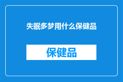 失眠多梦用什么保健品(寻求帮助：失眠多梦，保健品能带来安慰吗？)