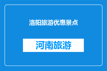 洛阳旅游优惠景点(洛阳旅游优惠景点：您是否已经探索过这些隐藏的宝藏？)
