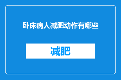 卧床病人减肥动作有哪些(卧床病人如何通过简易动作实现减肥？)