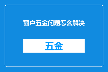窗户五金问题怎么解决(如何解决窗户五金问题？)