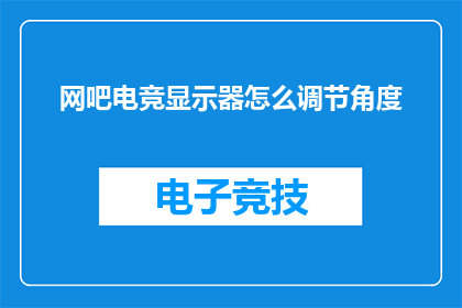 网吧电竞显示器怎么调节角度(如何调整网吧电竞显示器的角度？)