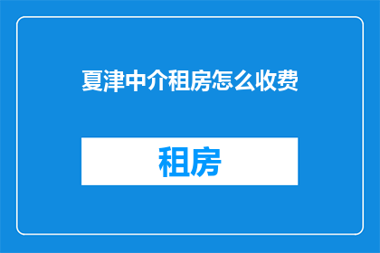 夏津中介租房怎么收费(如何了解夏津地区中介租房的收费标准？)
