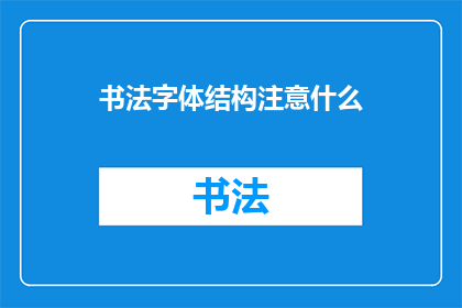 书法字体结构注意什么(书法字体结构应注意哪些要素？)