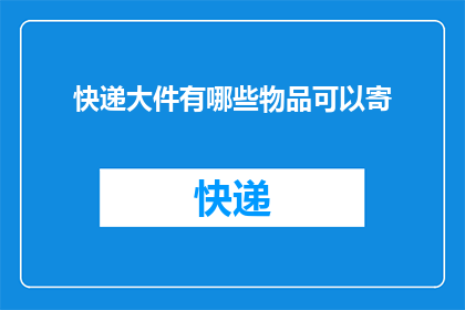 快递大件有哪些物品可以寄(哪些物品适合通过快递寄送？)