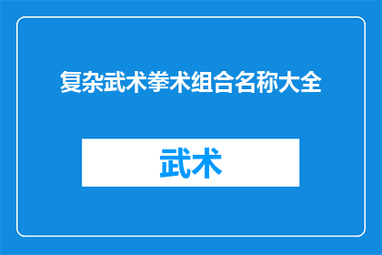 复杂武术拳术组合名称大全(探索武术世界：复杂拳术组合名称大全的奥秘)
