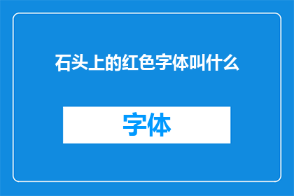 石头上的红色字体叫什么(石头上的红色字体叫什么？探寻那些在古老岩石上留下的神秘文字)