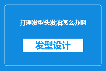 打理发型头发油怎么办啊(如何应对头发油腻问题？)