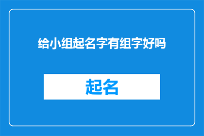 给小组起名字有组字好吗(给小组起名字有组字好吗？是否是一个恰当的疑问句类型的长标题？)