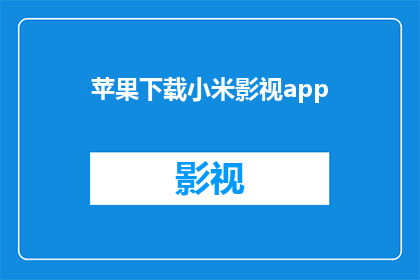 苹果下载小米影视app(您是否已经下载了小米影视app？)