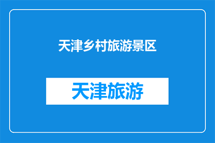 天津乡村旅游景区(天津乡村旅游景区的魅力何在？)