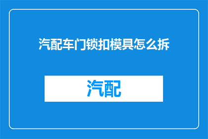 汽配车门锁扣模具怎么拆(如何安全拆卸汽配车门锁扣模具？)