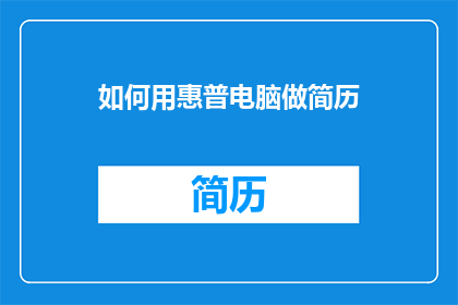 如何用惠普电脑做简历(如何用惠普电脑制作一份专业且吸引人的简历？)