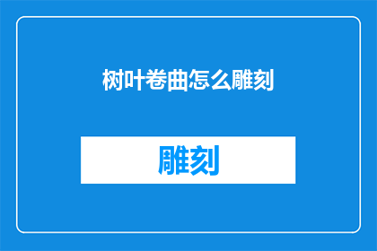 树叶卷曲怎么雕刻(树叶卷曲如何巧妙雕刻？)