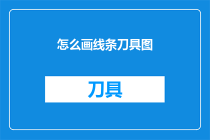 怎么画线条刀具图(如何绘制线条刀具图？)