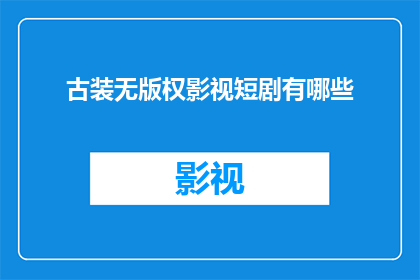 古装无版权影视短剧有哪些(古装无版权影视短剧有哪些？)