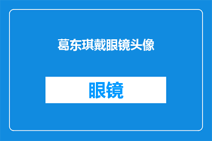 葛东琪戴眼镜头像(葛东琪的眼镜背后：一个文字工作者的视觉语言)