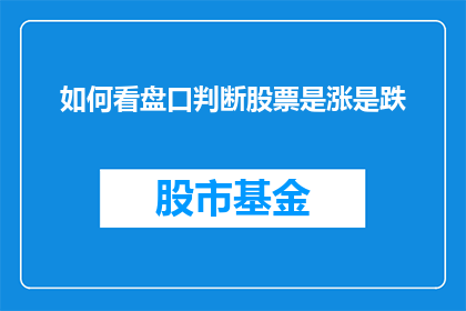 如何看盘口判断股票是涨是跌(如何通过盘口分析预测股票的涨跌趋势？)