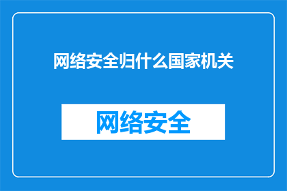 网络安全归什么国家机关(网络安全归哪个国家机关管理？)