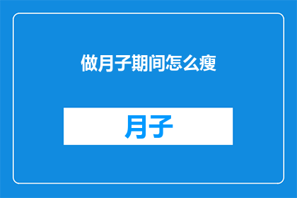 做月子期间怎么瘦(如何有效在坐月子期间实现体重的减轻？)