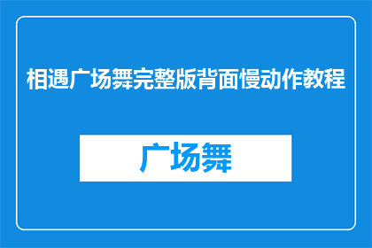 相遇广场舞完整版背面慢动作教程(如何制作一个吸引人的广场舞教程视频？)