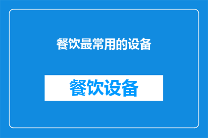餐饮最常用的设备(餐饮行业中不可或缺的设备有哪些？)