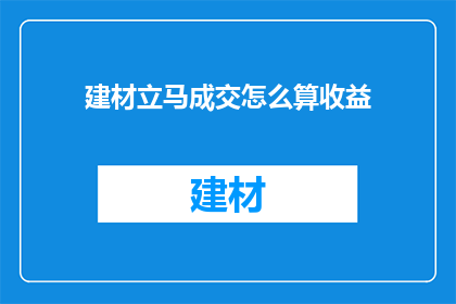 建材立马成交怎么算收益(如何计算建材交易后的收益？)