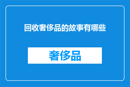 回收奢侈品的故事有哪些(探索奢侈品回收背后的动人故事有哪些？)