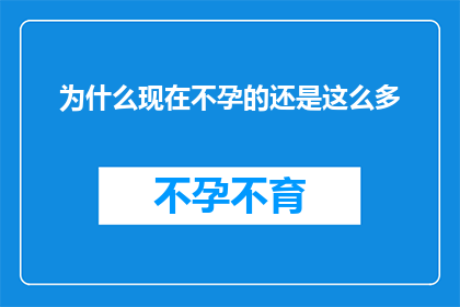 为什么现在不孕的还是这么多(为什么在当今社会，不孕问题依然普遍存在？)