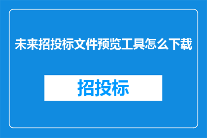 未来招投标文件预览工具怎么下载(如何下载未来招投标文件预览工具？)