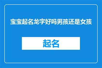 宝宝起名龙字好吗男孩还是女孩(给宝宝起名时，龙字是否适宜？是适合男孩还是女孩？)