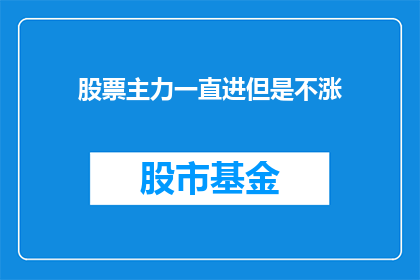 股票主力一直进但是不涨(股票主力持续买入却未见股价上涨，背后的原因是什么？)